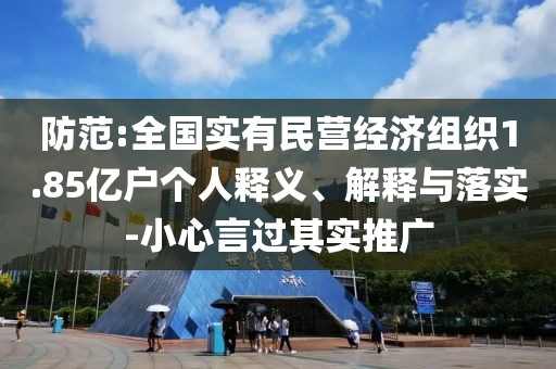 防范:全國(guó)實(shí)有民營(yíng)經(jīng)濟(jì)組織1.85億戶(hù)個(gè)人釋義、解釋與落實(shí)-小心言過(guò)其實(shí)推廣
