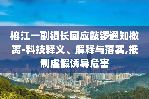 榕江一副鎮(zhèn)長(zhǎng)回應(yīng)敲鑼通知撤離-科技釋義、解釋與落實(shí),抵制虛假誘導(dǎo)危害