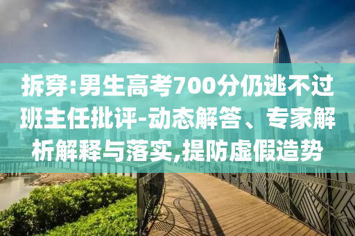 拆穿:男生高考700分仍逃不過班主任批評(píng)-動(dòng)態(tài)解答、專家解析解釋與落實(shí),提防虛假造勢(shì)