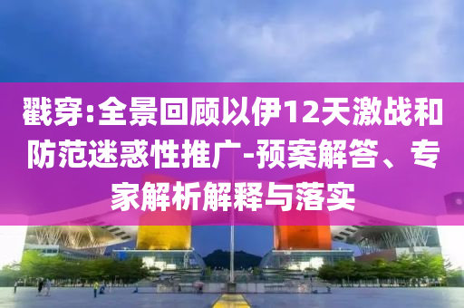 戳穿:全景回顧以伊12天激戰(zhàn)和防范迷惑性推廣-預(yù)案解答、專家解析解釋與落實(shí)