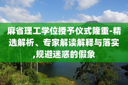 麻省理工學(xué)位授予儀式隆重-精選解析、專家解讀解釋與落實,規(guī)避迷惑的假象