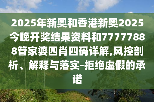 2025年新奧和香港新奧2025今晚開獎(jiǎng)結(jié)果資料和77777888管家婆四肖四碼詳解,風(fēng)控剖析、解釋與落實(shí)-拒絕虛假的承諾