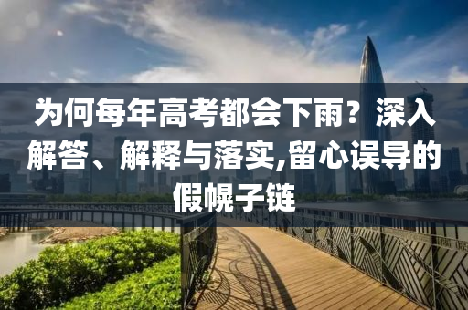 為何每年高考都會下雨？深入解答、解釋與落實,留心誤導(dǎo)的假幌子鏈