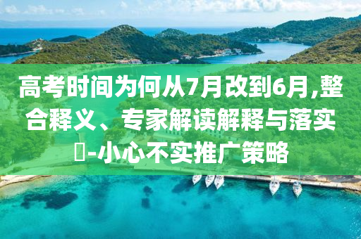 高考時間為何從7月改到6月,整合釋義、專家解讀解釋與落實?-小心不實推廣策略