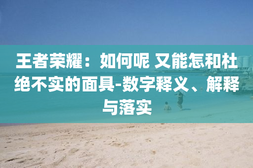 王者榮耀：如何呢 又能怎和杜絕不實的面具-數(shù)字釋義、解釋與落實