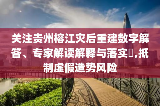 關(guān)注貴州榕江災(zāi)后重建數(shù)字解答、專家解讀解釋與落實(shí)?,抵制虛假造勢(shì)風(fēng)險(xiǎn)