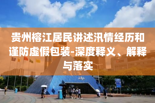 貴州榕江居民講述汛情經(jīng)歷和謹(jǐn)防虛假包裝-深度釋義、解釋與落實(shí)