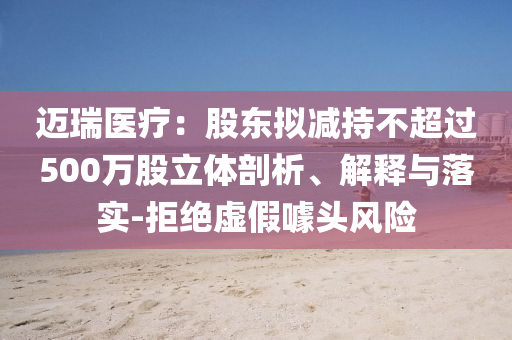 邁瑞醫(yī)療：股東擬減持不超過500萬股立體剖析、解釋與落實-拒絕虛假噱頭風(fēng)險