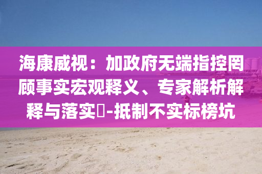 海康威視：加政府無端指控罔顧事實(shí)宏觀釋義、專家解析解釋與落實(shí)?-抵制不實(shí)標(biāo)榜坑