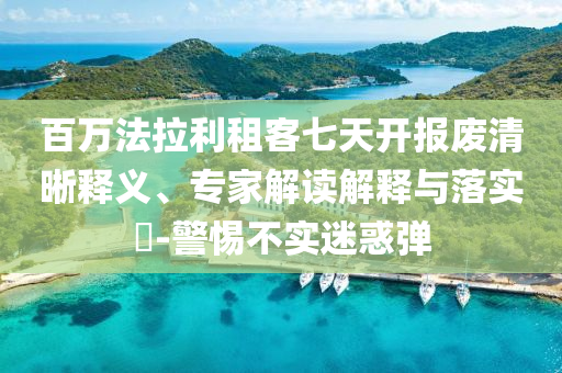 百萬法拉利租客七天開報(bào)廢清晰釋義、專家解讀解釋與落實(shí)?-警惕不實(shí)迷惑彈