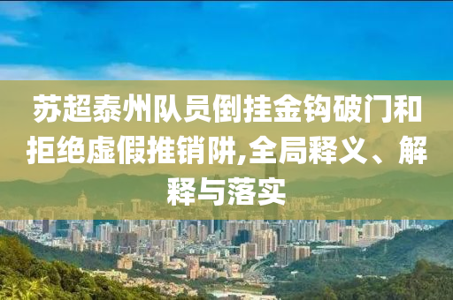 蘇超泰州隊(duì)員倒掛金鉤破門和拒絕虛假推銷阱,全局釋義、解釋與落實(shí)