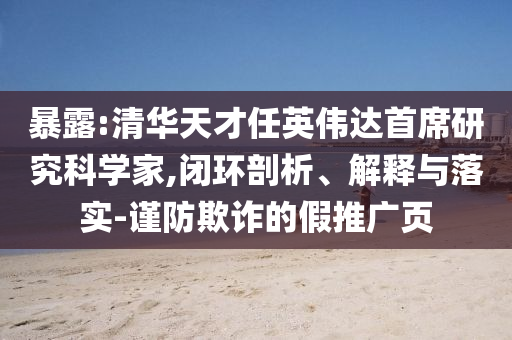 暴露:清華天才任英偉達首席研究科學(xué)家,閉環(huán)剖析、解釋與落實-謹防欺詐的假推廣頁