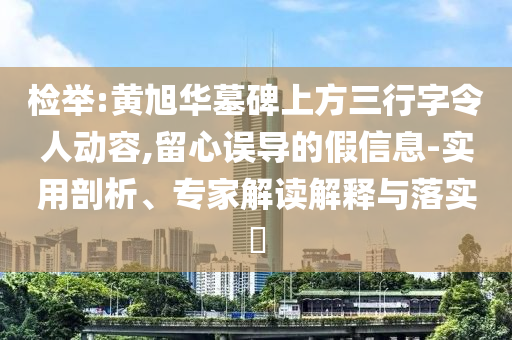 檢舉:黃旭華墓碑上方三行字令人動容,留心誤導的假信息-實用剖析、專家解讀解釋與落實?