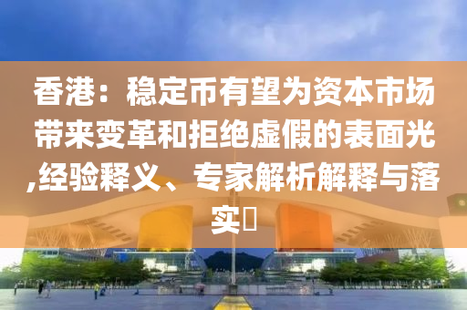 香港：穩(wěn)定幣有望為資本市場帶來變革和拒絕虛假的表面光,經(jīng)驗釋義、專家解析解釋與落實?