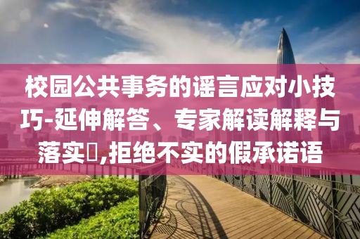 校園公共事務(wù)的謠言應(yīng)對小技巧-延伸解答、專家解讀解釋與落實?,拒絕不實的假承諾語