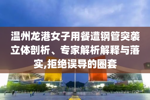 溫州龍港女子用餐遭鋼管突襲立體剖析、專家解析解釋與落實,拒絕誤導(dǎo)的圈套