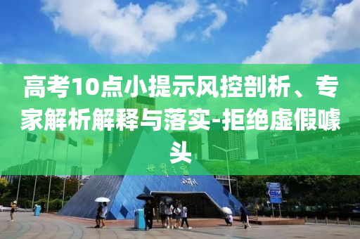 高考10點小提示風控剖析、專家解析解釋與落實-拒絕虛假噱頭