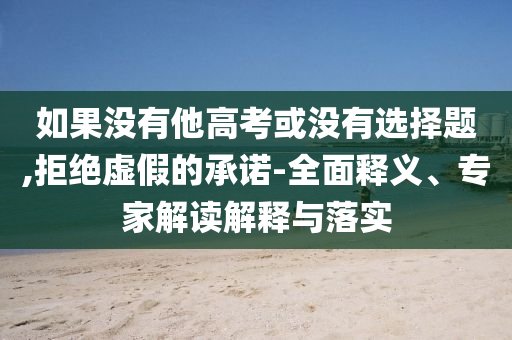 如果沒有他高考或沒有選擇題,拒絕虛假的承諾-全面釋義、專家解讀解釋與落實