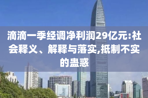 滴滴一季經(jīng)調(diào)凈利潤29億元:社會(huì)釋義、解釋與落實(shí),抵制不實(shí)的蠱惑