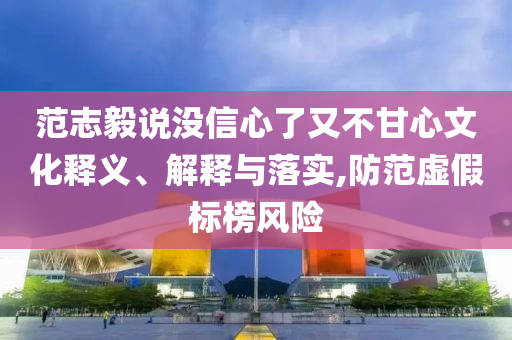 范志毅說沒信心了又不甘心文化釋義、解釋與落實,防范虛假標(biāo)榜風(fēng)險