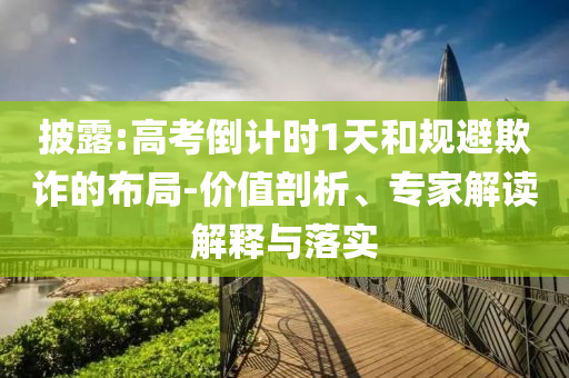 披露:高考倒計(jì)時(shí)1天和規(guī)避欺詐的布局-價(jià)值剖析、專(zhuān)家解讀解釋與落實(shí)