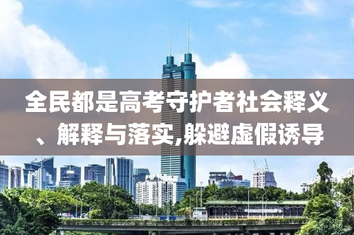 全民都是高考守護者社會釋義、解釋與落實,躲避虛假誘導(dǎo)