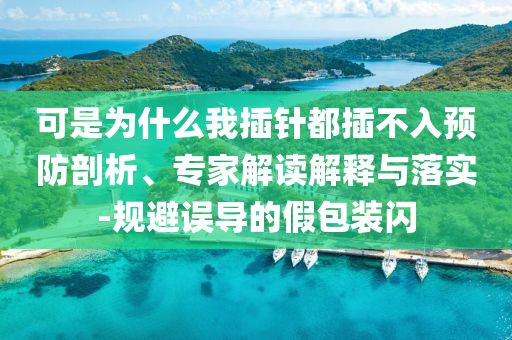 可是為什么我插針都插不入預(yù)防剖析、專家解讀解釋與落實(shí)-規(guī)避誤導(dǎo)的假包裝閃
