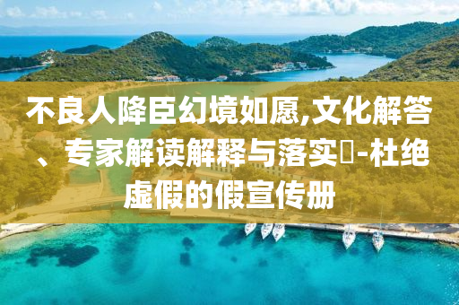 不良人降臣幻境如愿,文化解答、專家解讀解釋與落實?-杜絕虛假的假宣傳冊