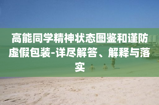 高能同學(xué)精神狀態(tài)圖鑒和謹防虛假包裝-詳盡解答、解釋與落實