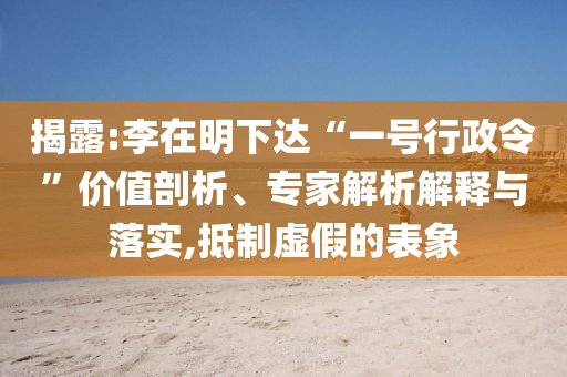 揭露:李在明下達(dá)“一號(hào)行政令”價(jià)值剖析、專(zhuān)家解析解釋與落實(shí),抵制虛假的表象