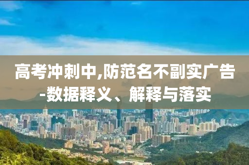 高考沖刺中,防范名不副實廣告-數(shù)據(jù)釋義、解釋與落實