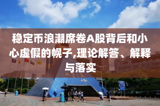 穩(wěn)定幣浪潮席卷A股背后和小心虛假的幌子,理論解答、解釋與落實(shí)