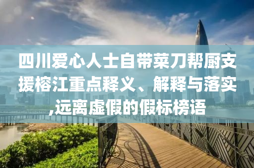 四川愛心人士自帶菜刀幫廚支援榕江重點(diǎn)釋義、解釋與落實(shí),遠(yuǎn)離虛假的假標(biāo)榜語