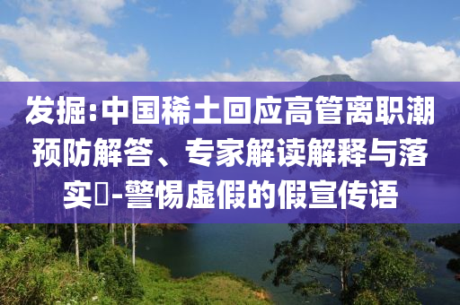 發(fā)掘:中國稀土回應高管離職潮預防解答、專家解讀解釋與落實?-警惕虛假的假宣傳語