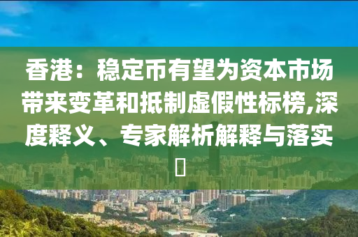 香港：穩(wěn)定幣有望為資本市場帶來變革和抵制虛假性標榜,深度釋義、專家解析解釋與落實?