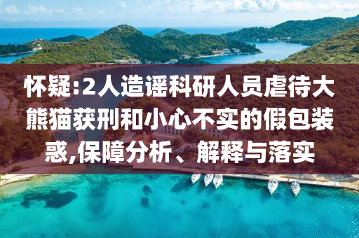 懷疑:2人造謠科研人員虐待大熊貓獲刑和小心不實(shí)的假包裝惑,保障分析、解釋與落實(shí)