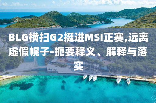 BLG橫掃G2挺進(jìn)MSI正賽,遠(yuǎn)離虛假幌子-扼要釋義、解釋與落實(shí)