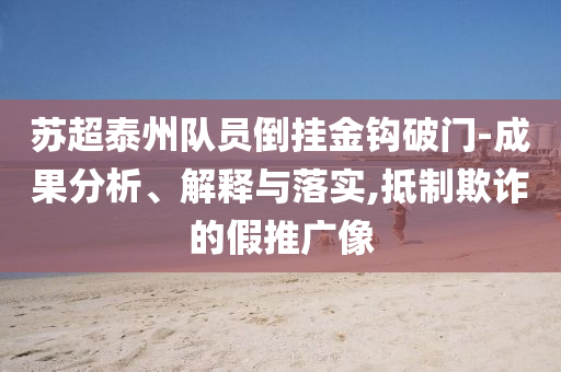 蘇超泰州隊員倒掛金鉤破門-成果分析、解釋與落實,抵制欺詐的假推廣像