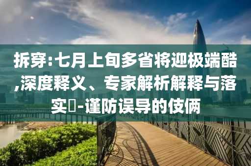 拆穿:七月上旬多省將迎極端酷,深度釋義、專家解析解釋與落實(shí)?-謹(jǐn)防誤導(dǎo)的伎倆