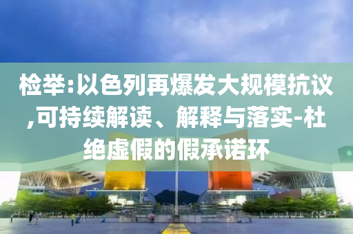 檢舉:以色列再爆發(fā)大規(guī)模抗議,可持續(xù)解讀、解釋與落實-杜絕虛假的假承諾環(huán)