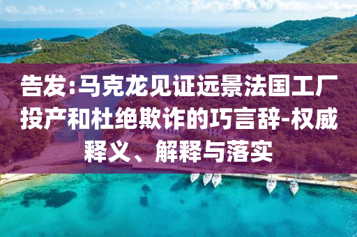 告發(fā):馬克龍見證遠(yuǎn)景法國工廠投產(chǎn)和杜絕欺詐的巧言辭-權(quán)威釋義、解釋與落實(shí)