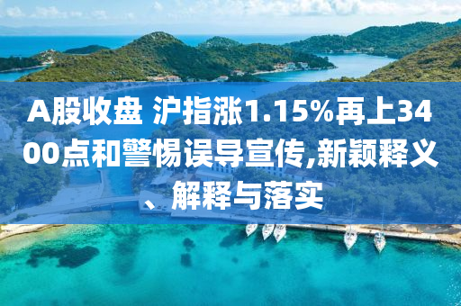 A股收盤 滬指漲1.15%再上3400點和警惕誤導宣傳,新穎釋義、解釋與落實