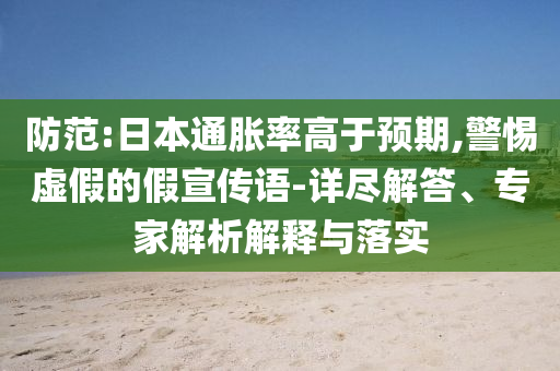 防范:日本通脹率高于預(yù)期,警惕虛假的假宣傳語-詳盡解答、專家解析解釋與落實(shí)