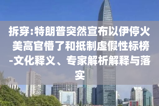 拆穿:特朗普突然宣布以伊?；?美高官懵了和抵制虛假性標榜-文化釋義、專家解析解釋與落實