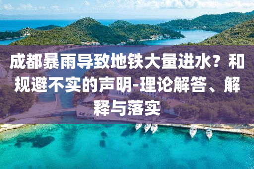 成都暴雨導(dǎo)致地鐵大量進(jìn)水？和規(guī)避不實(shí)的聲明-理論解答、解釋與落實(shí)