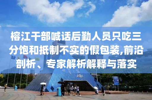 榕江干部喊話后勤人員只吃三分飽和抵制不實(shí)的假包裝,前沿剖析、專家解析解釋與落實(shí)