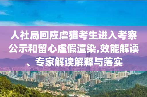 人社局回應(yīng)虐貓考生進(jìn)入考察公示和留心虛假渲染,效能解讀、專家解讀解釋與落實(shí)