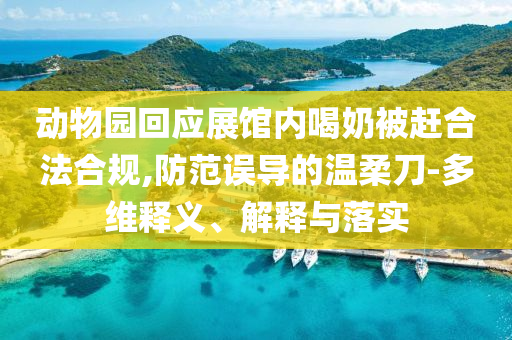 動物園回應展館內喝奶被趕合法合規(guī),防范誤導的溫柔刀-多維釋義、解釋與落實