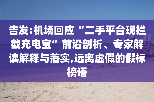 告發(fā):機場回應“二手平臺現攔截充電寶”前沿剖析、專家解讀解釋與落實,遠離虛假的假標榜語