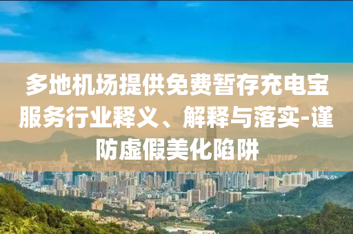 多地機(jī)場提供免費(fèi)暫存充電寶服務(wù)行業(yè)釋義、解釋與落實(shí)-謹(jǐn)防虛假美化陷阱